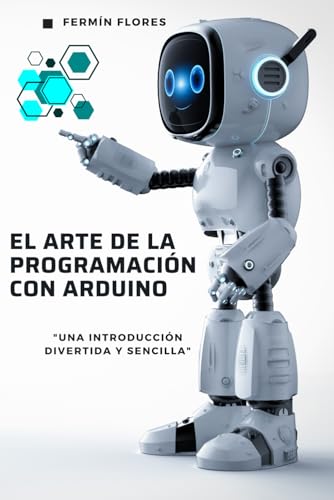 EL ARTE DE LA PROGRAMACIÓN CON ARDUINO: Una introducción divertida y sencilla (Spanish Edition)
