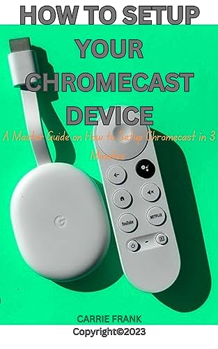 HOW TO SETUP YOUR CHROMECAST DEVICE: A MASTER GUIDE ON HOW TO SETUP YOUR CHROMECAST DEVICE IN 3...