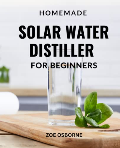 Homemade Solar Water Distiller For Beginners: A Complete Guide For Non-electric Solar Purification...