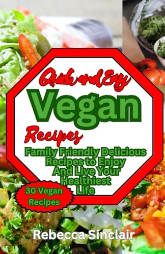 Quick and Easy Vegan Recipes: Family Friendly Delicious Recipes to Enjoy And Live Your Healthiest...
